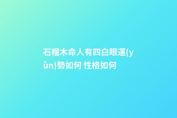 石榴木命人有四白眼運(yùn)勢如何 性格如何